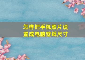 怎样把手机照片设置成电脑壁纸尺寸