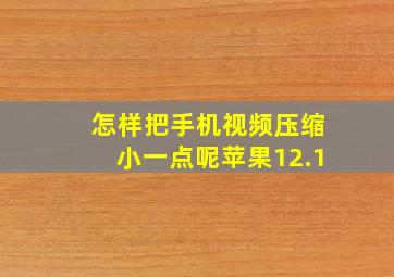 怎样把手机视频压缩小一点呢苹果12.1