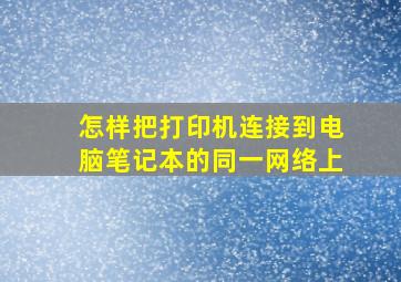 怎样把打印机连接到电脑笔记本的同一网络上