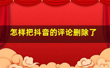 怎样把抖音的评论删除了