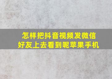 怎样把抖音视频发微信好友上去看到呢苹果手机