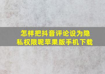 怎样把抖音评论设为隐私权限呢苹果版手机下载