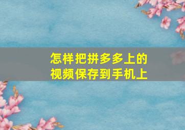 怎样把拼多多上的视频保存到手机上