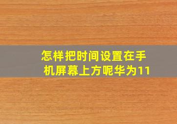 怎样把时间设置在手机屏幕上方呢华为11