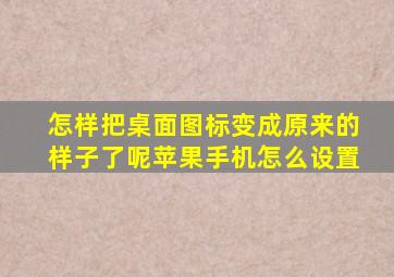 怎样把桌面图标变成原来的样子了呢苹果手机怎么设置