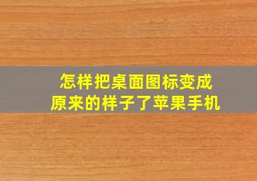 怎样把桌面图标变成原来的样子了苹果手机