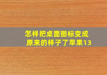 怎样把桌面图标变成原来的样子了苹果13