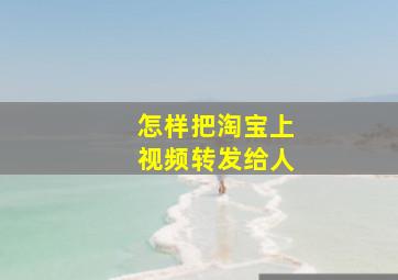 怎样把淘宝上视频转发给人