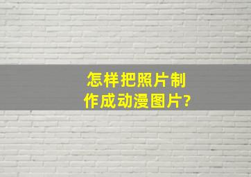 怎样把照片制作成动漫图片?