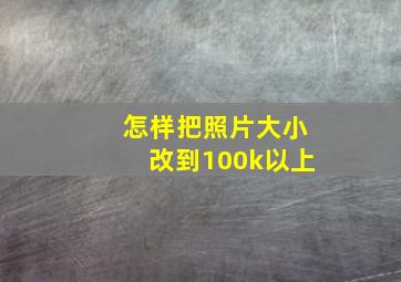 怎样把照片大小改到100k以上