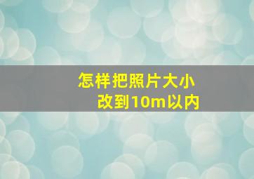 怎样把照片大小改到10m以内