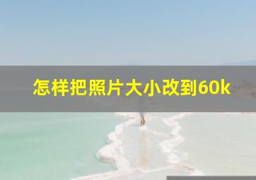 怎样把照片大小改到60k