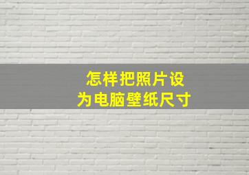 怎样把照片设为电脑壁纸尺寸