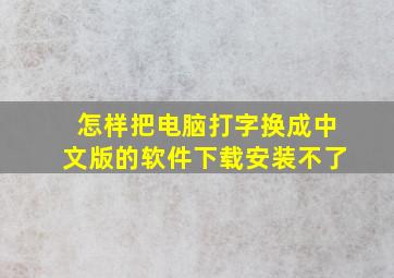 怎样把电脑打字换成中文版的软件下载安装不了