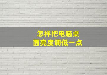 怎样把电脑桌面亮度调低一点