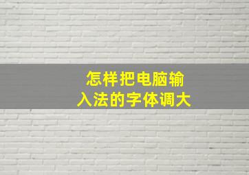 怎样把电脑输入法的字体调大