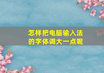 怎样把电脑输入法的字体调大一点呢