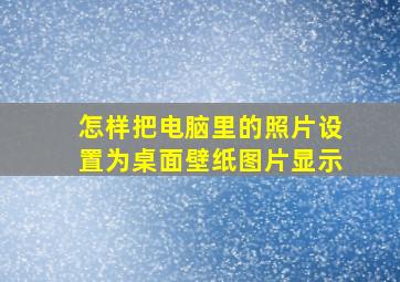 怎样把电脑里的照片设置为桌面壁纸图片显示