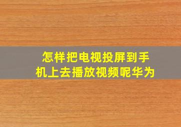 怎样把电视投屏到手机上去播放视频呢华为