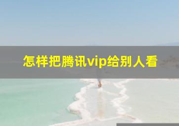 怎样把腾讯vip给别人看