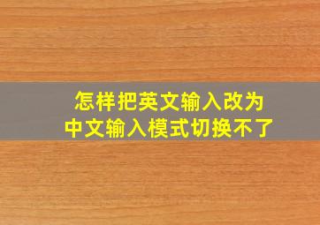 怎样把英文输入改为中文输入模式切换不了