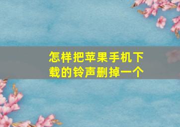 怎样把苹果手机下载的铃声删掉一个