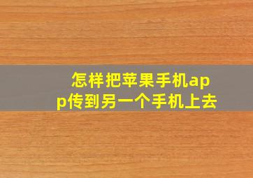 怎样把苹果手机app传到另一个手机上去