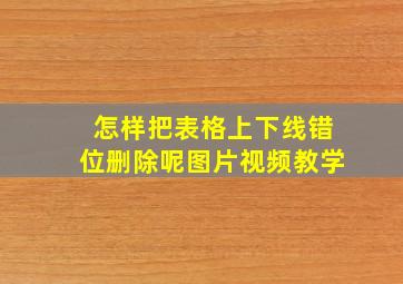 怎样把表格上下线错位删除呢图片视频教学