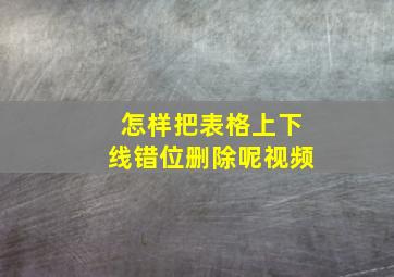 怎样把表格上下线错位删除呢视频