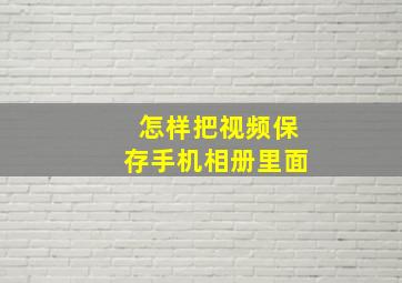 怎样把视频保存手机相册里面