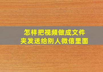 怎样把视频做成文件夹发送给别人微信里面