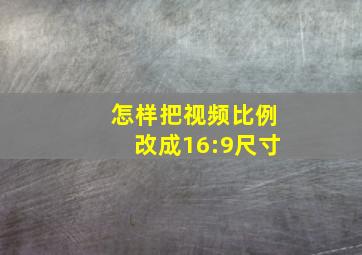 怎样把视频比例改成16:9尺寸