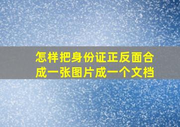 怎样把身份证正反面合成一张图片成一个文档