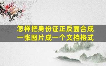 怎样把身份证正反面合成一张图片成一个文档格式