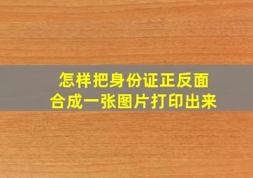 怎样把身份证正反面合成一张图片打印出来