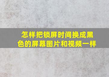 怎样把锁屏时间换成黑色的屏幕图片和视频一样