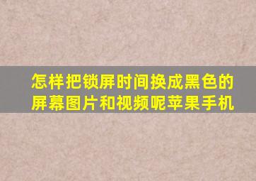 怎样把锁屏时间换成黑色的屏幕图片和视频呢苹果手机