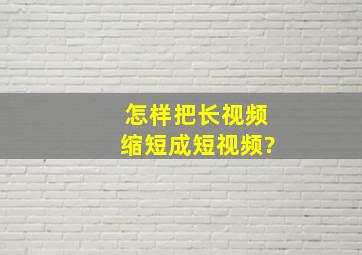 怎样把长视频缩短成短视频?