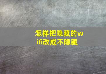 怎样把隐藏的wifi改成不隐藏