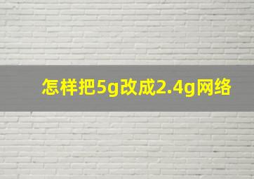 怎样把5g改成2.4g网络