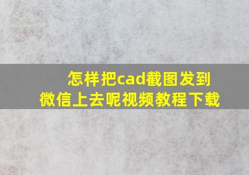 怎样把cad截图发到微信上去呢视频教程下载