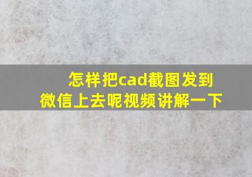 怎样把cad截图发到微信上去呢视频讲解一下