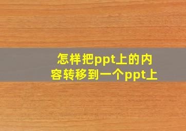 怎样把ppt上的内容转移到一个ppt上