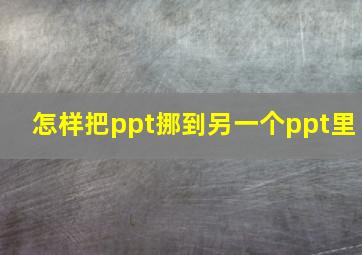 怎样把ppt挪到另一个ppt里