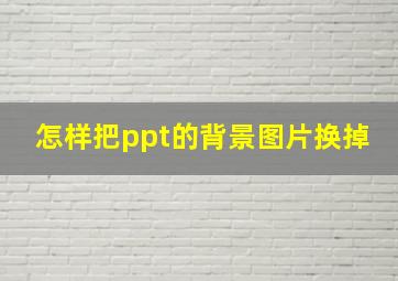 怎样把ppt的背景图片换掉