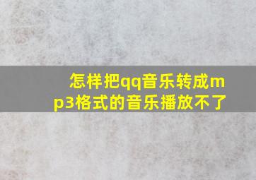 怎样把qq音乐转成mp3格式的音乐播放不了