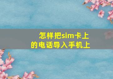 怎样把sim卡上的电话导入手机上