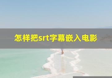 怎样把srt字幕嵌入电影