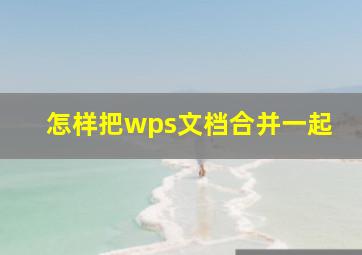 怎样把wps文档合并一起