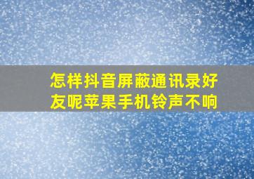 怎样抖音屏蔽通讯录好友呢苹果手机铃声不响